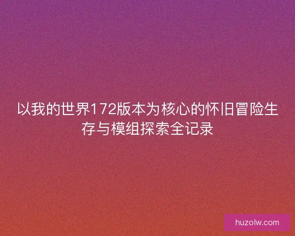以我的世界172版本为核心的怀旧冒险生存与模组探索全记录 以我的世界172版本为核心的怀旧冒险生存与模组探索全记录