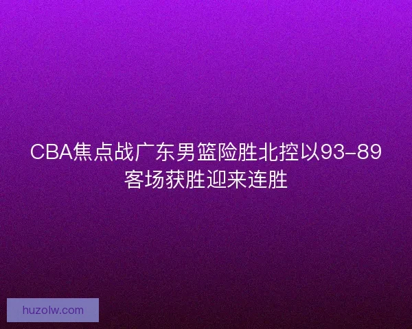 CBA焦点战广东男篮险胜北控以93-89客场获胜迎来连胜 CBA焦点战广东男篮险胜北控以93-89客场获胜迎来连胜