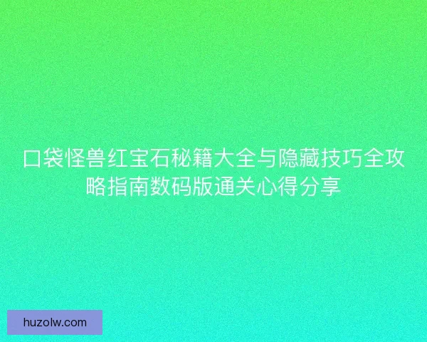口袋怪兽红宝石秘籍大全与隐藏技巧全攻略指南数码版通关心得分享 口袋怪兽红宝石秘籍大全与隐藏技巧全攻略指南数码版通关心得分享