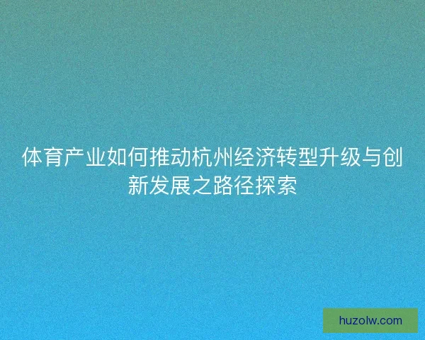 体育产业如何推动杭州经济转型升级与创新发展之路径探索